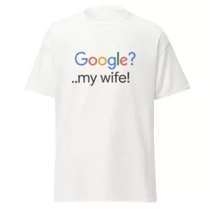 "Google?...My Wife" T-Shirt Tee Funny Relationship Marriage Cotton Unisex